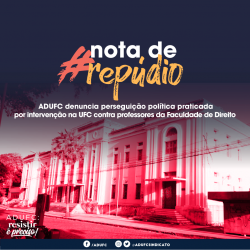 NOTA DE REPÚDIO – ADUFC denuncia perseguição política praticada por intervenção na UFC contra professores da Faculdade de Direito