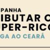 Campanha Tributar os Super-Ricos chega ao Ceará