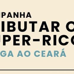 Campanha Tributar os Super-Ricos chega ao Ceará