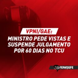 VPNI/GAE: ministro pede vistas e suspende julgamento por 60 dias no TCU