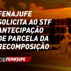 Fenajufe solicita ao STF antecipação de parcela da recomposição