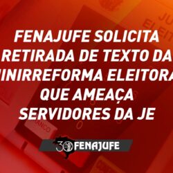 Fenajufe solicita retirada de texto da “minirreforma eleitoral” que ameaça servidores da JE