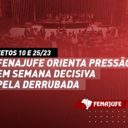 Vetos 10 e 25/23: Fenajufe orienta pressão em semana decisiva pela derrubada