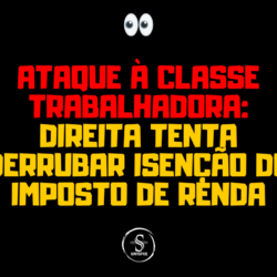 [NOTA] Ataque à Classe Trabalhadora: Direita tenta derrubar isenção do Imposto de Renda
