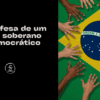 Em defesa de um Brasil soberano e democrático