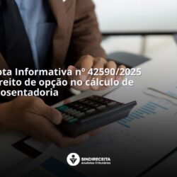 Entenda a Nota Informativa nº 42590/2025 que confirma direito de opção no cálculo de aposentadoria