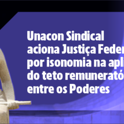 Unacon Sindical aciona Justiça Federal por isonomia na aplicação do teto remuneratório entre os Poderes