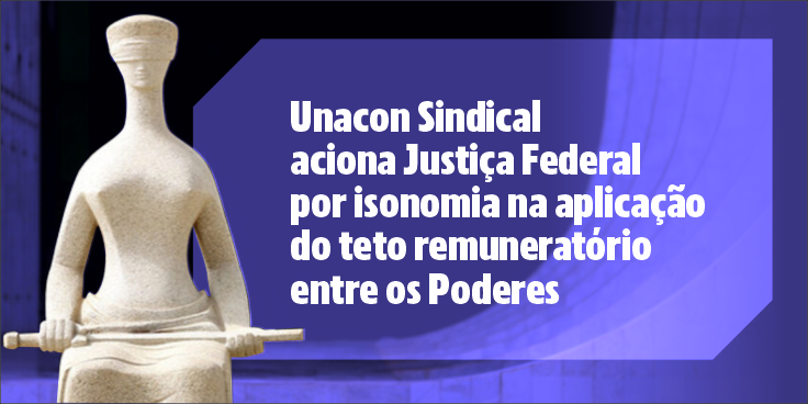 Unacon Sindical aciona Justiça Federal por isonomia na aplicação do teto remuneratório entre os Poderes