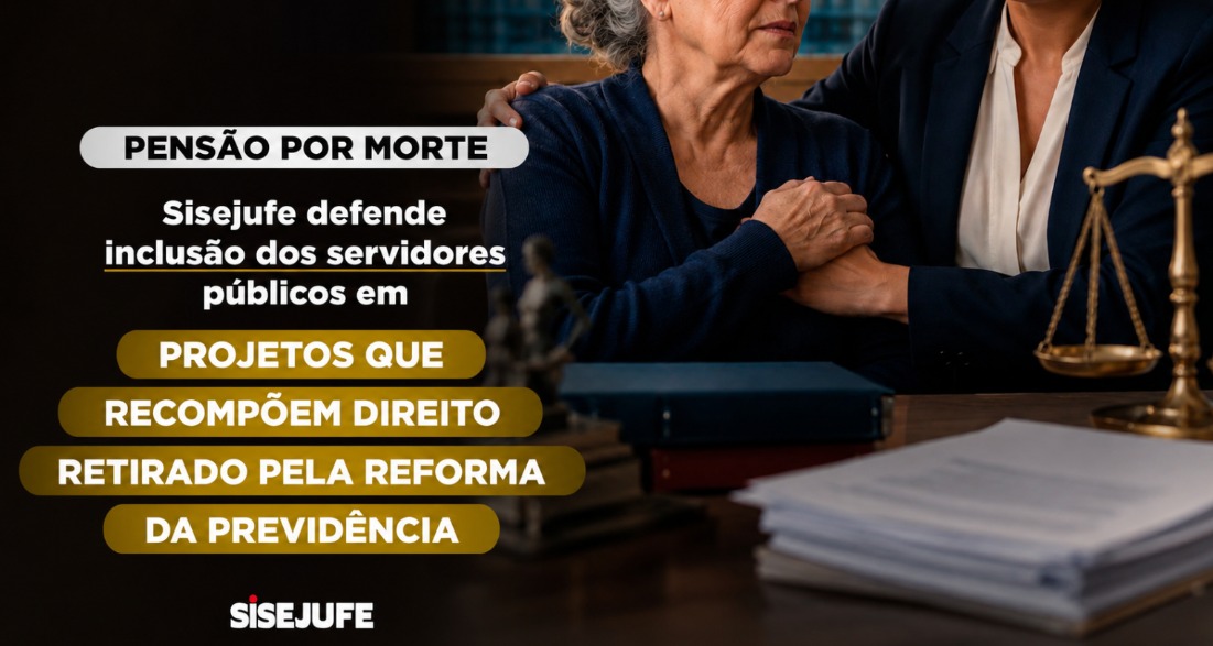 Pensão por morte: Sisejufe defende inclusão dos servidores públicos em projetos que recompõem direito retirado pela Reforma da Previdência